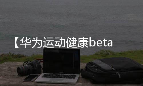 【华为运动健康beta版官网】秋葵热水煮多长时间