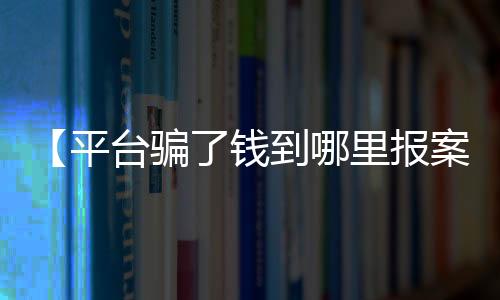 【平台骗了钱到哪里报案多久能追回】运动会入场式音乐