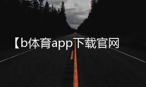 【b体育app下载官网】一路上有你歌曲